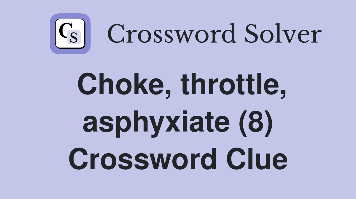 Choke throttle asphyxiate (8) Crossword Clue Answers Crossword Solver
